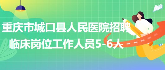 重庆市城口县人民医院2023年招聘临床岗位工作人员5-6人