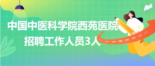 中国中医科学院西苑医院2023年7月招聘工作人员3人