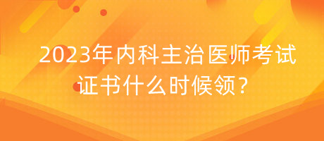 2023年内科主治医师考试证书什么时候领？