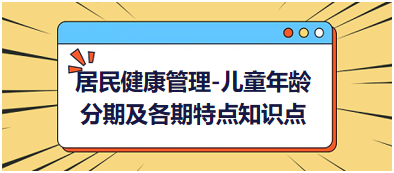 居民健康管理-儿童年龄分期及各期特点知识点总结