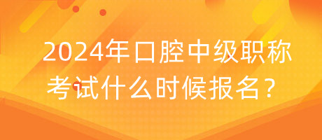 2024年口腔中级职称考试什么时候报名？