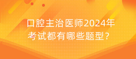 口腔主治医师2024年考试都有哪些题型？