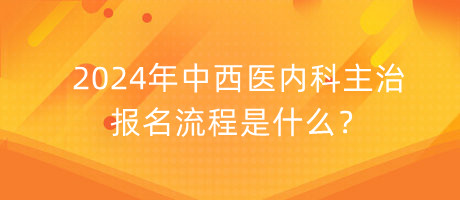 2024年中西医内科主治报名流程是什么？