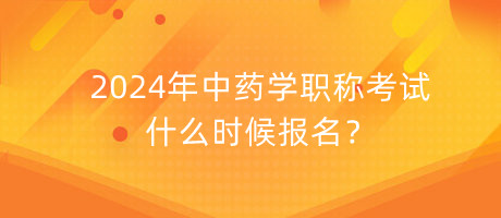 2024年中药学职称考试什么时候报名？