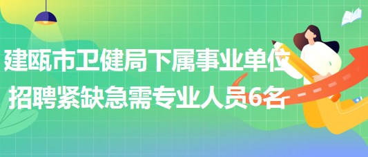 福建省南平市建瓯市卫健局下属事业单位招聘紧缺急需专业人员6名