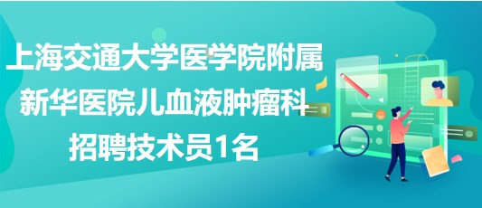 上海交通大学医学院附属新华医院儿血液肿瘤科招聘技术员1名