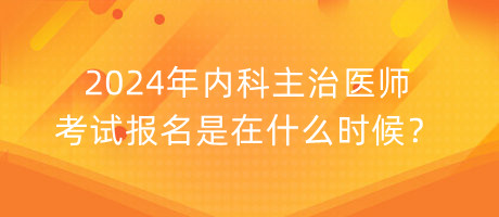 2024年内科主治医师考试报名是在什么时候？