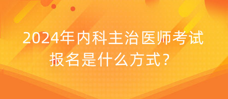 2024年内科主治医师考试报名是什么方式？