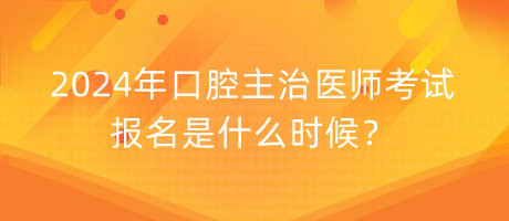 2024年口腔主治医师考试报名是什么时候？