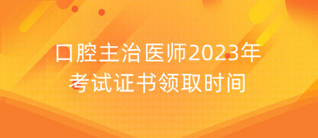 口腔主治医师2023年考试证书领取时间