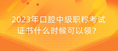 2023年口腔中级职称考试证书什么时候可以领？