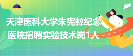 天津医科大学朱宪彝纪念医院2023年第三批招聘实验技术岗1人