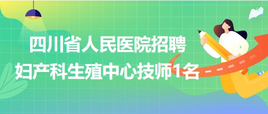 四川省人民医院2023年7月招聘妇产科生殖中心技师1名
