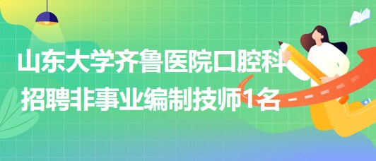 山东大学齐鲁医院口腔科招聘非事业编制技师1名