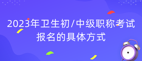 2023年卫生初中级职称考试报名的具体方式