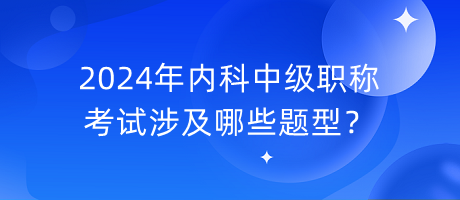 2024年内科中级职称考试涉及哪些题型？