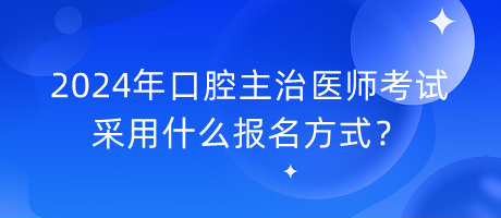 2024年口腔主治医师考试采用什么报名方式？