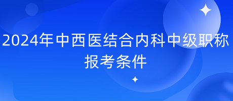 2024年中西医结合内科中级职称报考条件