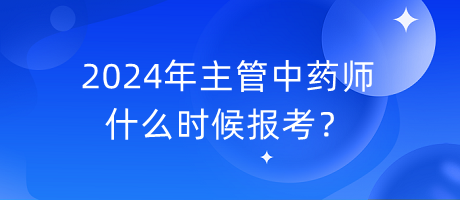 2024年主管中药师什么时候报考？