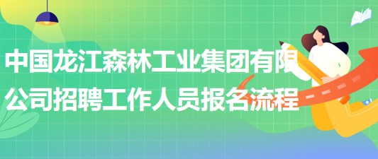 中国龙江森林工业集团有限公司招聘工作人员报名操作流程