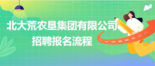 北大荒农垦集团有限公司2023年下半年招聘报名流程