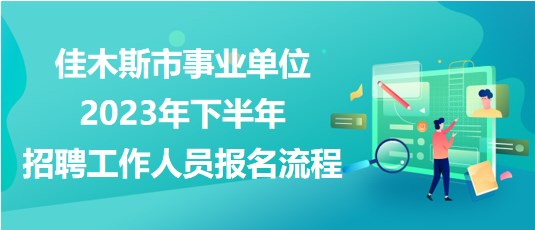 佳木斯市事业单位2023年下半年招聘工作人员报名操作流程