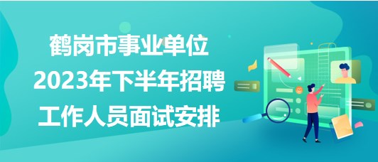 鹤岗市事业单位2023年下半年招聘工作人员面试安排