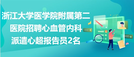 浙江大学医学院附属第二医院招聘心血管内科派遣心超报告员2名