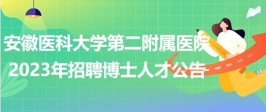 安徽医科大学第二附属医院2023年招聘博士人才公告