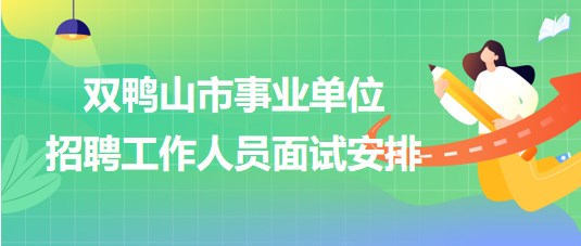 双鸭山市事业单位2023年下半年招聘工作人员面试安排