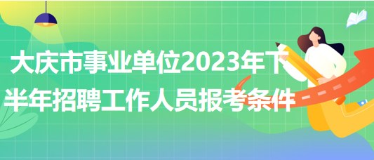大庆市事业单位2023年下半年招聘工作人员报考条件