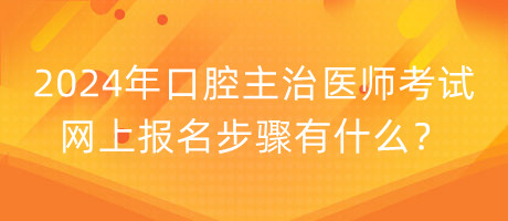 2024年口腔主治医师考试网上报名步骤有什么？