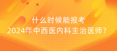 2024年中西医结合内科主治报考时间是何时？