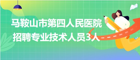 马鞍山市第四人民医院2023年7月招聘专业技术人员3人