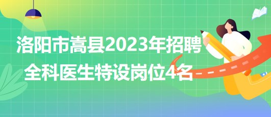 河南省洛阳市嵩县2023年招聘全科医生特设岗位4名