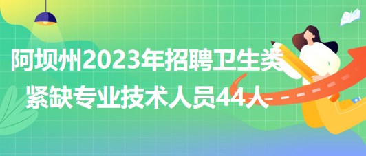 四川省阿坝州2023年招聘卫生类紧缺专业技术人员44人