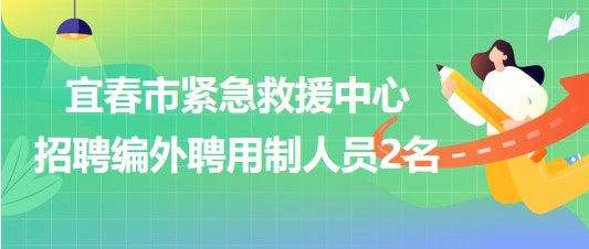 江西省宜春市紧急救援中心2023年招聘编外聘用制人员2名