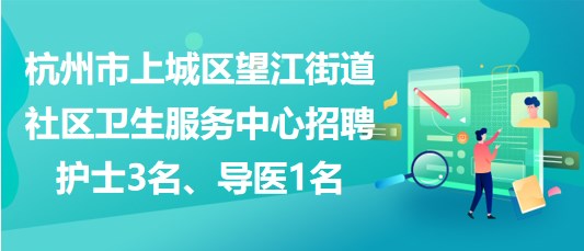 杭州市上城区望江街道社区卫生服务中心招聘护士3名、导医1名