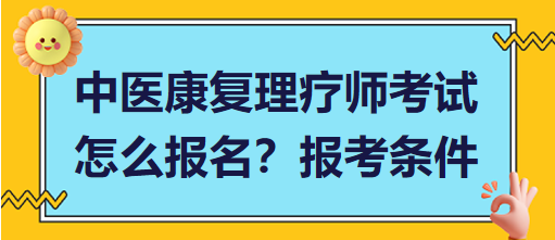 中医康复理疗师考试怎么报名？报考条件有哪些？