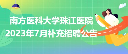 南方医科大学珠江医院2023年7月补充招聘公告