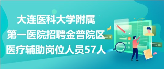 大连医科大学附属第一医院招聘金普院区医疗辅助岗位人员57人