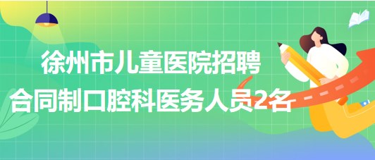 徐州市儿童医院2023年招聘合同制口腔科医务人员2名