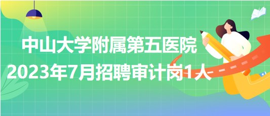 中山大学附属第五医院2023年7月招聘审计岗1人