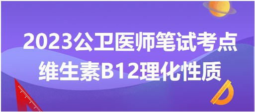 2023公卫执业医师笔试冲刺考点总结速记-维生素B12理化性质