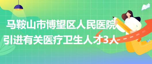 马鞍山市博望区人民医院2023年引进有关医疗卫生人才3人