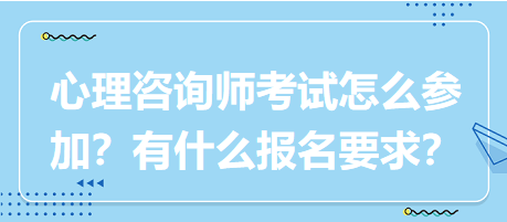 心理咨询师考试要怎么参加？有什么报名要求？