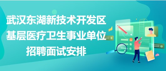 武汉东湖新技术开发区基层医疗卫生事业单位招聘面试安排