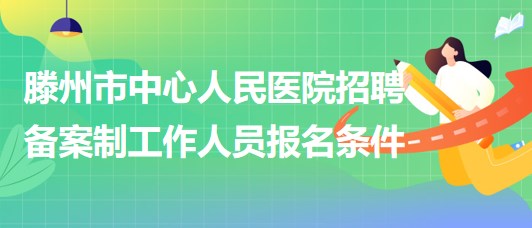 滕州市中心人民医院2023年招聘备案制工作人员报名条件