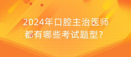 2024年口腔主治医师都有哪些考试题型？