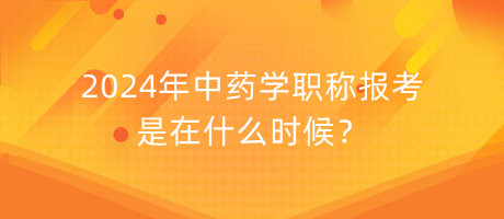 2024年中药学职称报考是在什么时候？